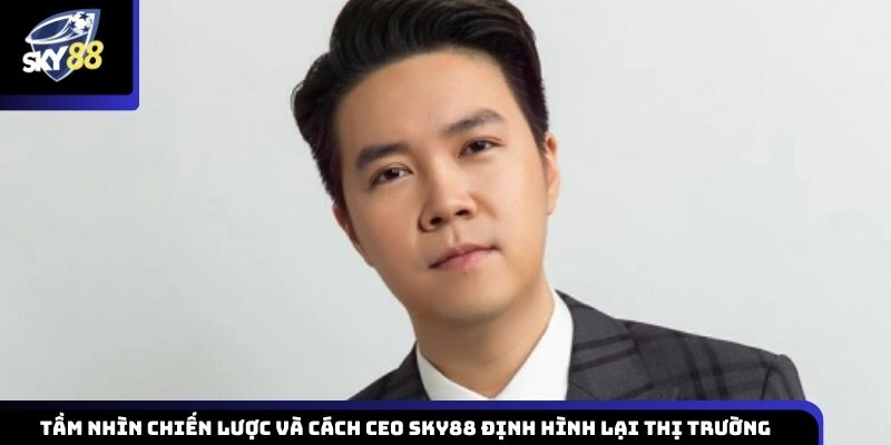 Định hướng chiến lược dài hạn và cách CEO Sky88 tạo dấu ấn trên thị trường