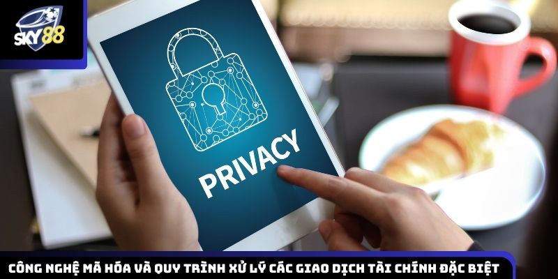 Công nghệ mã hóa tiên tiến cùng quy trình kiểm soát và xử lý các giao dịch tài chính