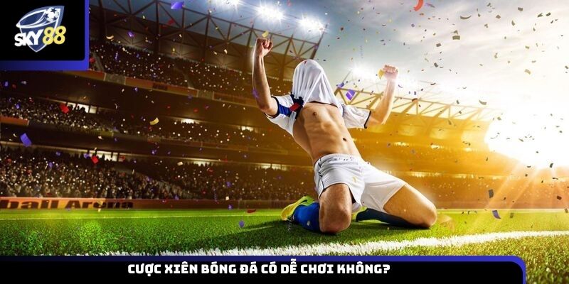 Cược xiên bóng đá có dễ chơi không?